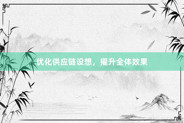 优化供应链设想，擢升全体效果