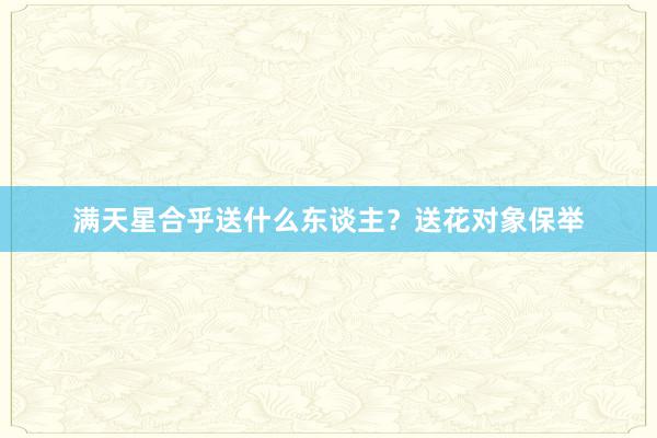 满天星合乎送什么东谈主？送花对象保举