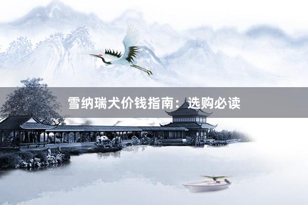 雪纳瑞犬价钱指南：选购必读
